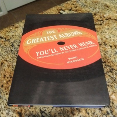 The Greatest Albums You'll Never Hear: Unreleased Records by the Worlds Greatest